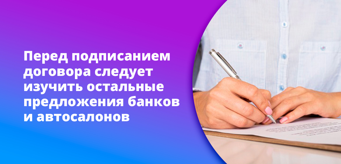 Перед подписанием договора следует изучить остальные предложения банков и автосалонов